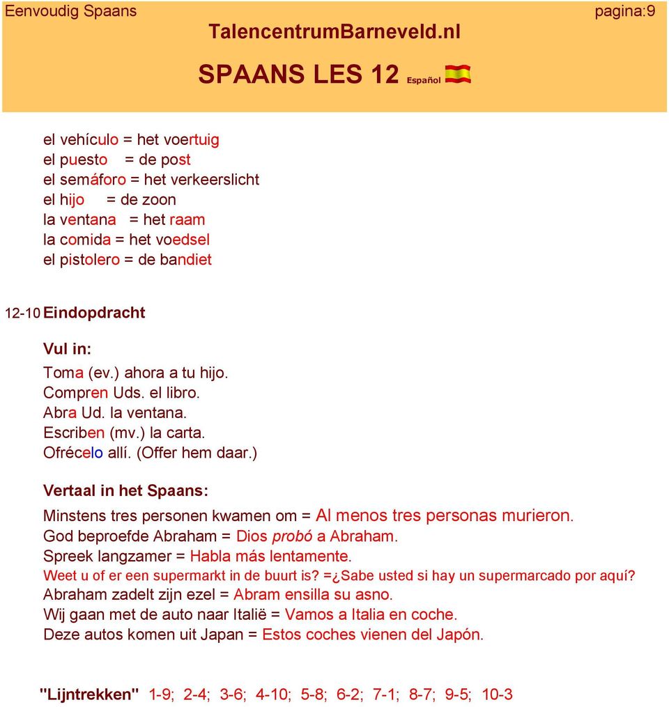 ) Vertaal in het Spaans: Minstens tres personen kwamen om = Al menos tres personas murieron. God beproefde Abraham = Dios probó a Abraham. Spreek langzamer = Habla más lentamente.