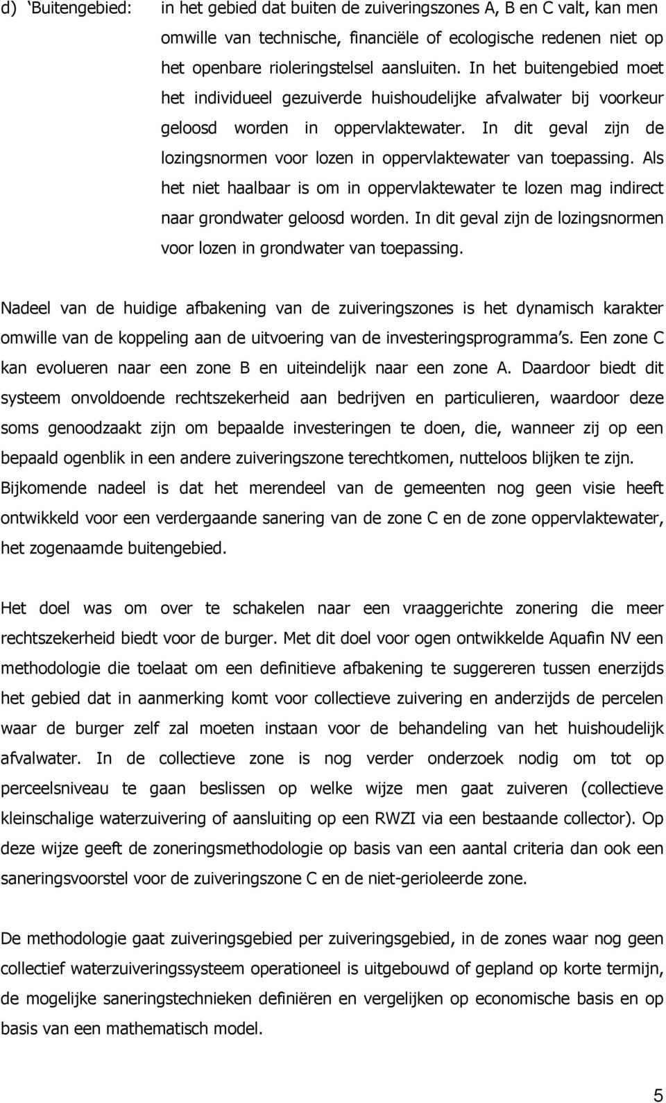 In dit geval zijn de lozingsnormen voor lozen in oppervlaktewater van toepassing. Als het niet haalbaar is om in oppervlaktewater te lozen mag indirect naar grondwater geloosd worden.