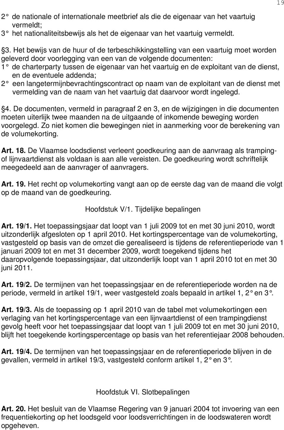 Het bewijs van de huur of de terbeschikkingstelling van een vaartuig moet worden geleverd door voorlegging van een van de volgende documenten: 1 de charterparty tussen de eigenaar van het vaartuig en