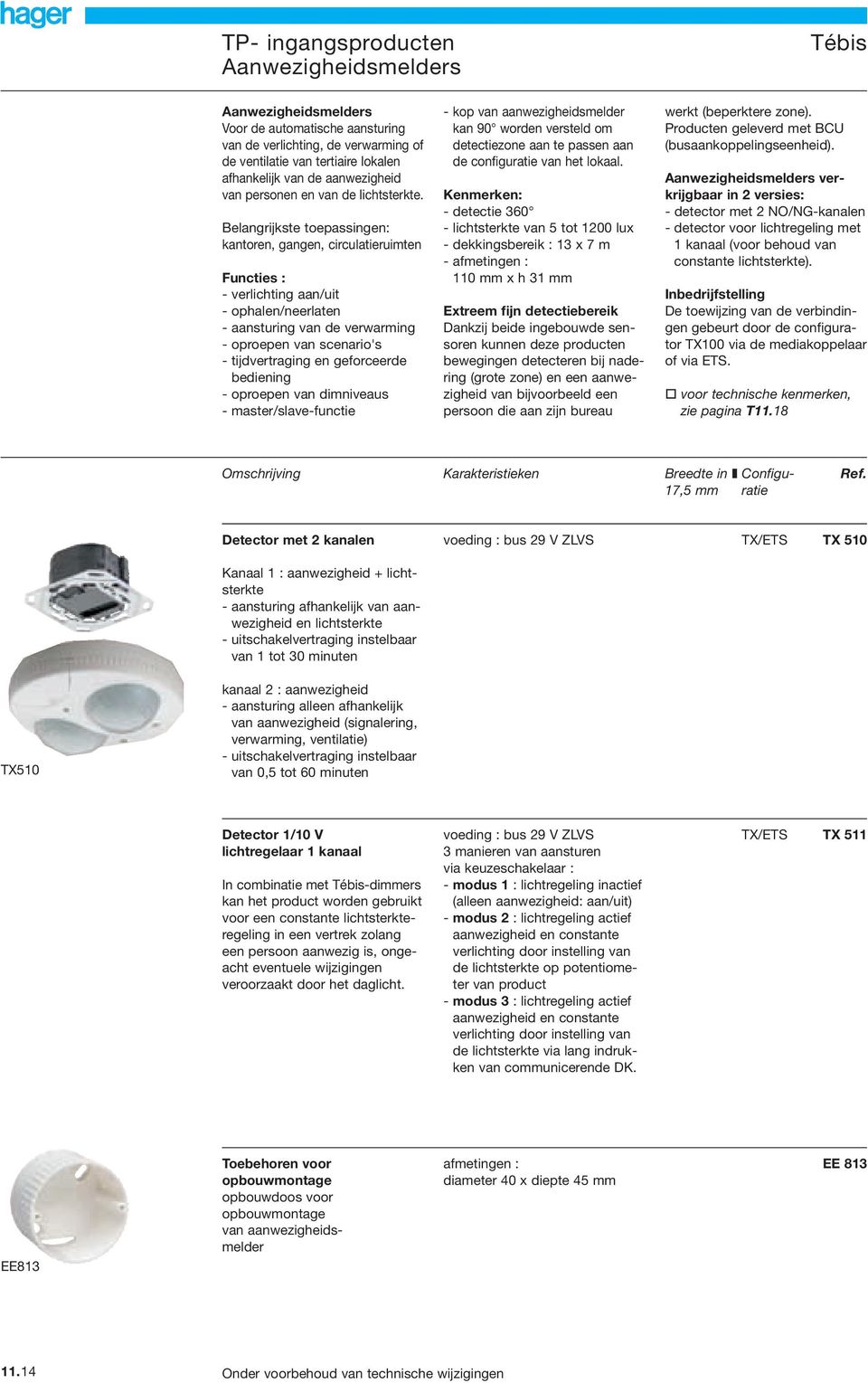 Belangrijkste toepassingen: kantoren, gangen, circulatieruimten Functies : - verlichting aan/uit - ophalen/neerlaten - aansturing van de verwarming - oproepen van scenario's - tijdvertraging en