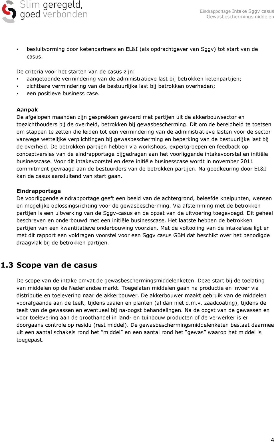 overheden; een positieve business case. Aanpak De afgelopen maanden zijn gesprekken gevoerd met partijen uit de akkerbouwsector en toezichthouders bij de overheid, betrokken bij gewasbescherming.