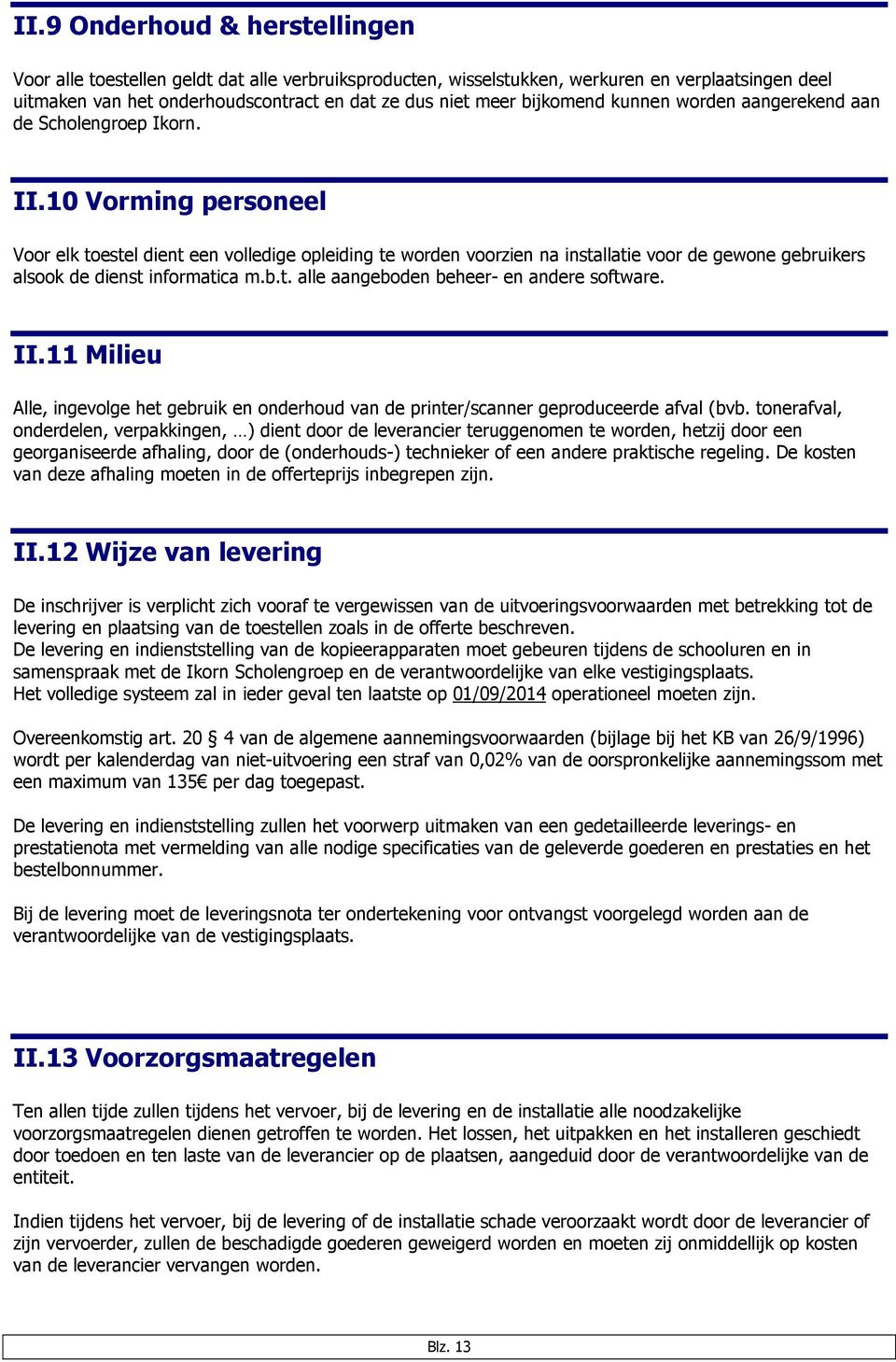 10 Vorming personeel Voor elk toestel dient een volledige opleiding te worden voorzien na installatie voor de gewone gebruikers alsook de dienst informatica m.b.t. alle aangeboden beheer- en andere software.