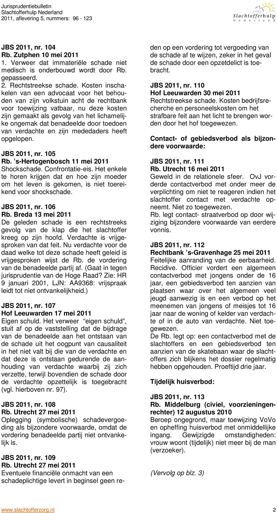 door toedoen van verdachte en zijn mededaders heeft opgelopen. JBS 2011, nr. 105 Rb. s-hertogenbosch 11 mei 2011 Shockschade. Confrontatie-eis.