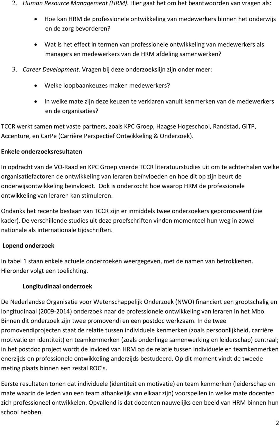 Vragen bij deze onderzoekslijn zijn onder meer: Welke loopbaankeuzes maken medewerkers? In welke mate zijn deze keuzen te verklaren vanuit kenmerken van de medewerkers en de organisaties?