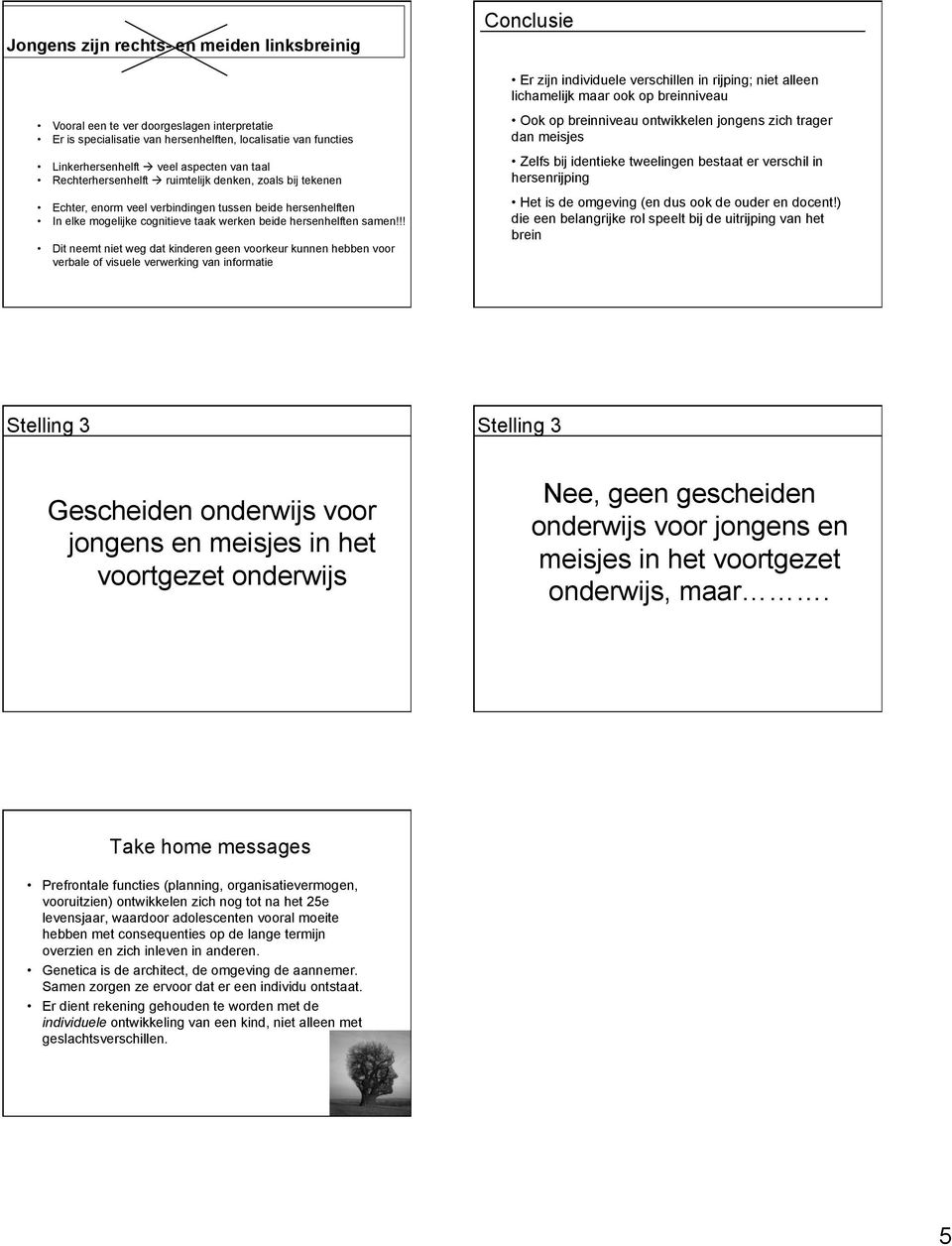 !! Dit neemt niet weg dat kinderen geen voorkeur kunnen hebben voor verbale of visuele verwerking van informatie Conclusie Er zijn individuele verschillen in rijping; niet alleen lichamelijk maar ook