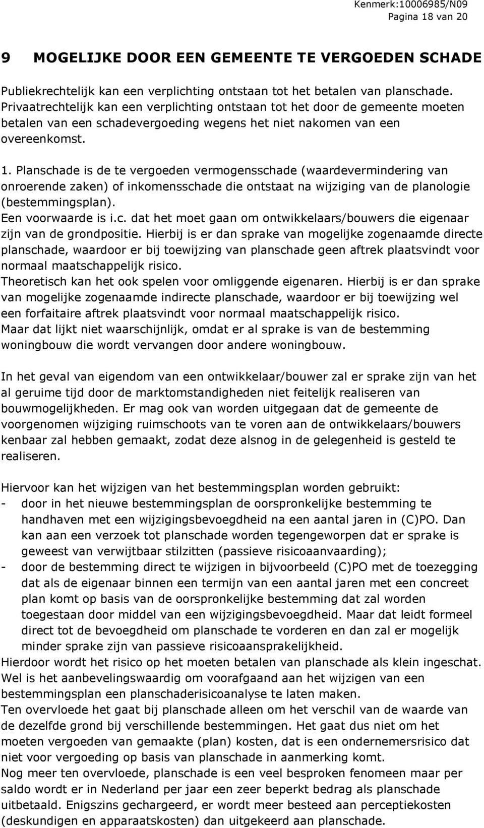 Planschade is de te vergoeden vermogensschade (waardevermindering van onroerende zaken) of inkomensschade die ontstaat na wijziging van de planologie (bestemmingsplan). Een voorwaarde is i.c. dat het moet gaan om ontwikkelaars/bouwers die eigenaar zijn van de grondpositie.