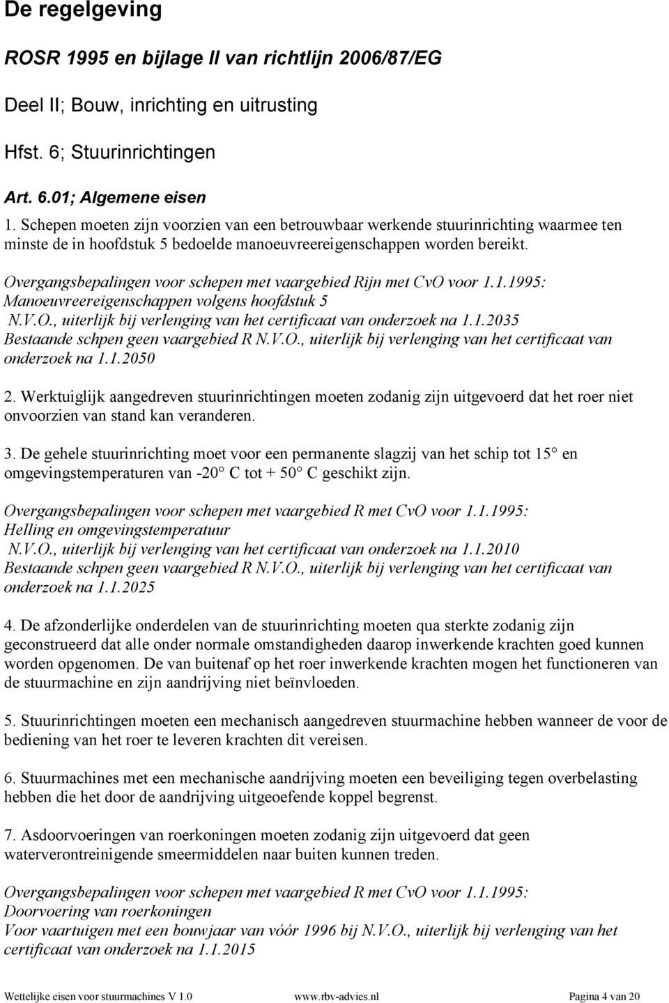 Overgangsbepalingen voor schepen met vaargebied Rijn met CvO voor 1.1.1995: Manoeuvreereigenschappen volgens hoofdstuk 5 N.V.O., uiterlijk bij verlenging van het certificaat van onderzoek na 1.1.2035 Bestaande schpen geen vaargebied R N.