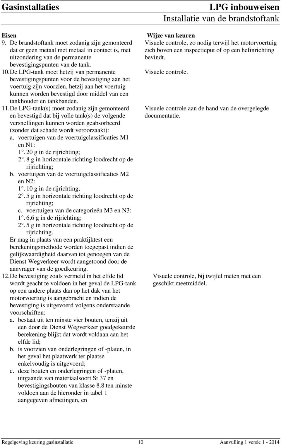 tankbanden. 11. De LPG-tank(s) moet zodanig zijn gemonteerd en bevestigd dat bij volle tank(s) de volgende versnellingen kunnen worden geabsorbeerd (zonder dat schade wordt veroorzaakt): a.