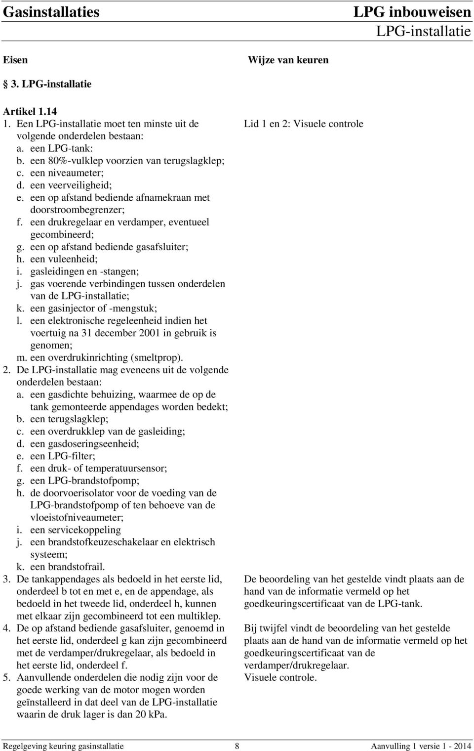 een op afstand bediende gasafsluiter; h. een vuleenheid; i. gasleidingen en -stangen; j. gas voerende verbindingen tussen onderdelen van de LPG-installatie; k. een gasinjector of -mengstuk; l.