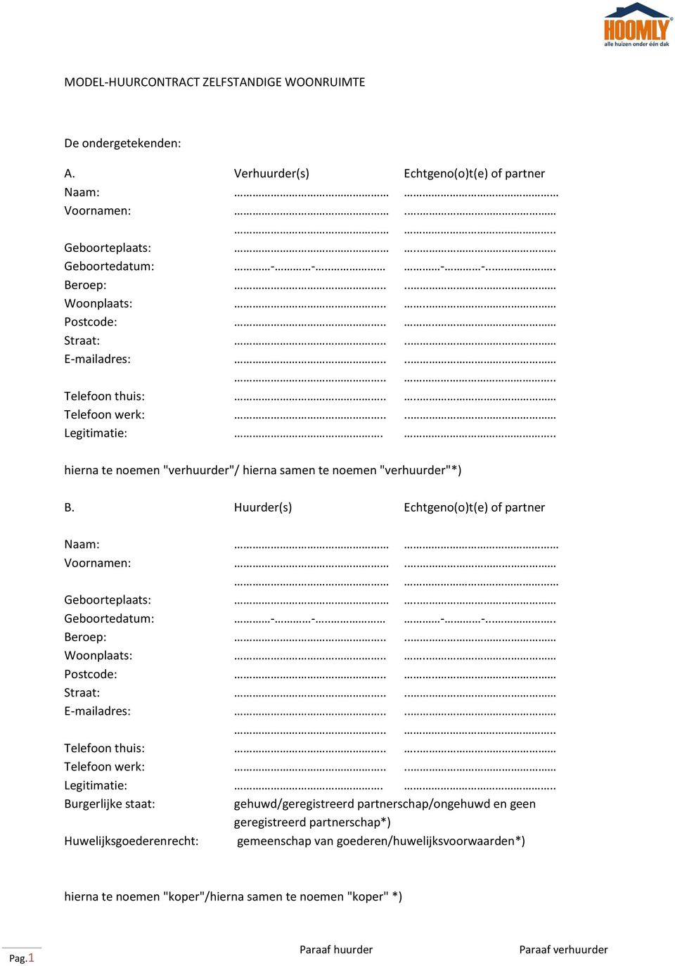 Huurder(s) Echtgeno(o)t(e) of partner Naam: Voornamen:.. Geboorteplaats:.. Geboortedatum: - -.. - -..... Beroep:.... Woonplaats:.... Postcode:.... Straat:.... E-mailadres:........ Telefoon thuis:.