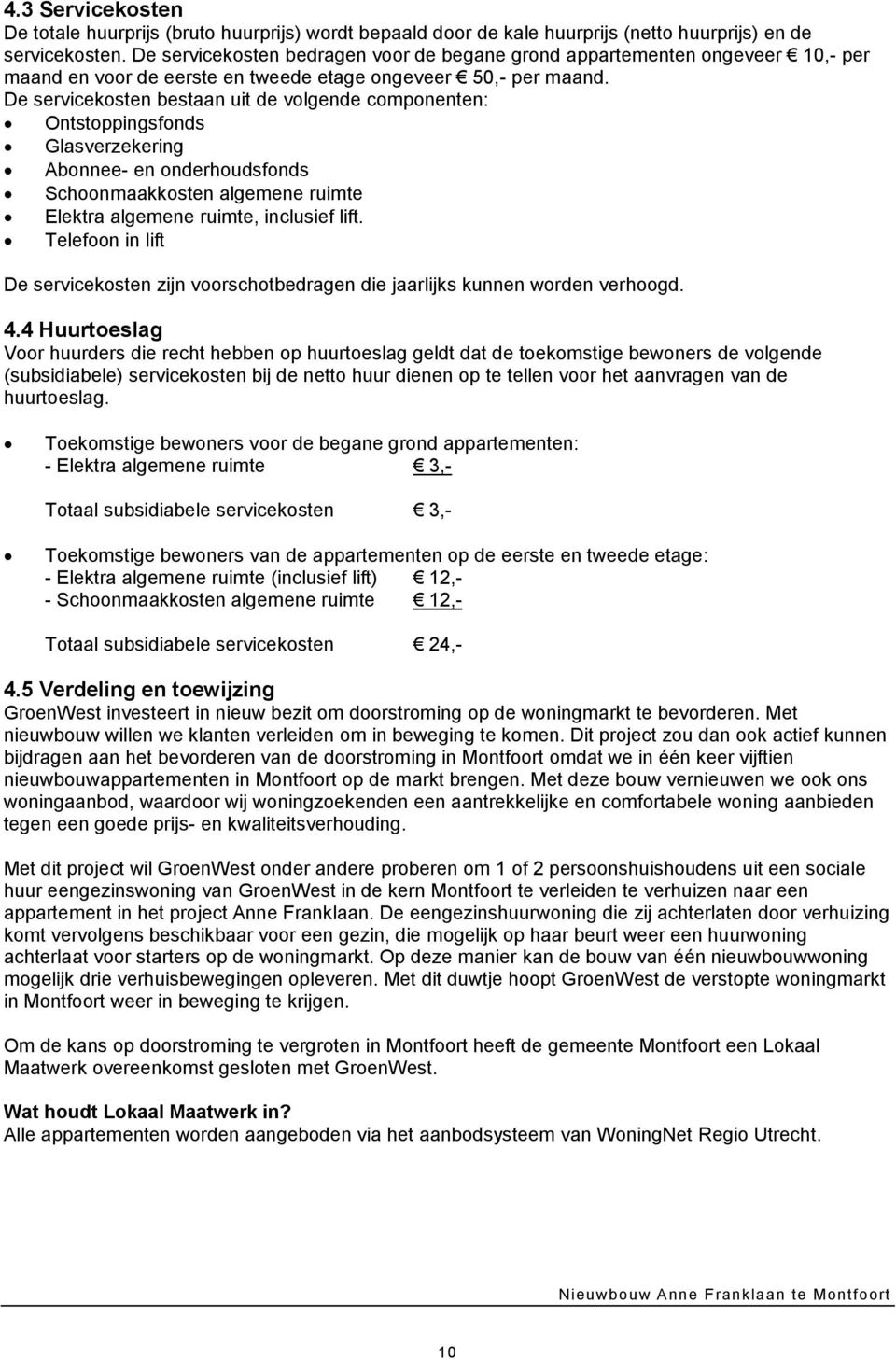 De servicekosten bestaan uit de volgende componenten: Ontstoppingsfonds Glasverzekering Abonnee- en onderhoudsfonds Schoonmaakkosten algemene ruimte Elektra algemene ruimte, inclusief lift.