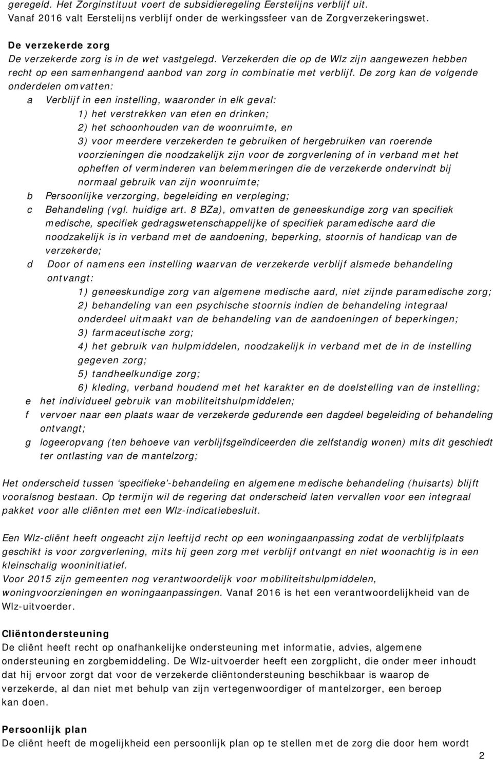 De zorg kan de volgende onderdelen omvatten: a Verblijf in een instelling, waaronder in elk geval: 1) het verstrekken van eten en drinken; 2) het schoonhouden van de woonruimte, en 3) voor meerdere