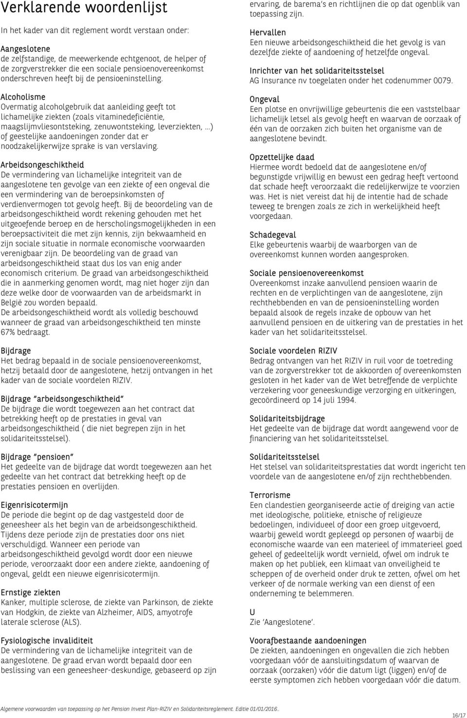 Alcoholisme Overmatig alcoholgebruik dat aanleiding geeft tot lichamelijke ziekten (zoals vitaminedeficiëntie, maagslijmvliesontsteking, zenuwontsteking, leverziekten, ) of geestelijke aandoeningen