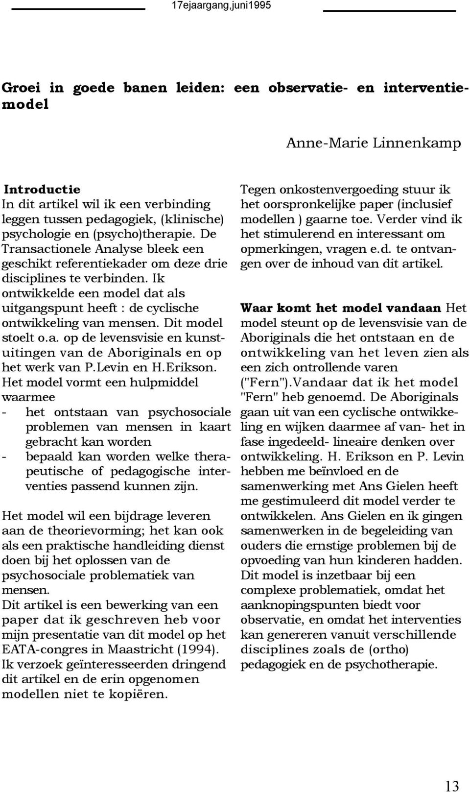 Ik ontwikkelde een model dat als uitgangspunt heeft : de cyclische ontwikkeling van mensen. Dit model stoelt o.a. op de levensvisie en kunstuitingen van de Aboriginals en op het werk van P.Levin en H.