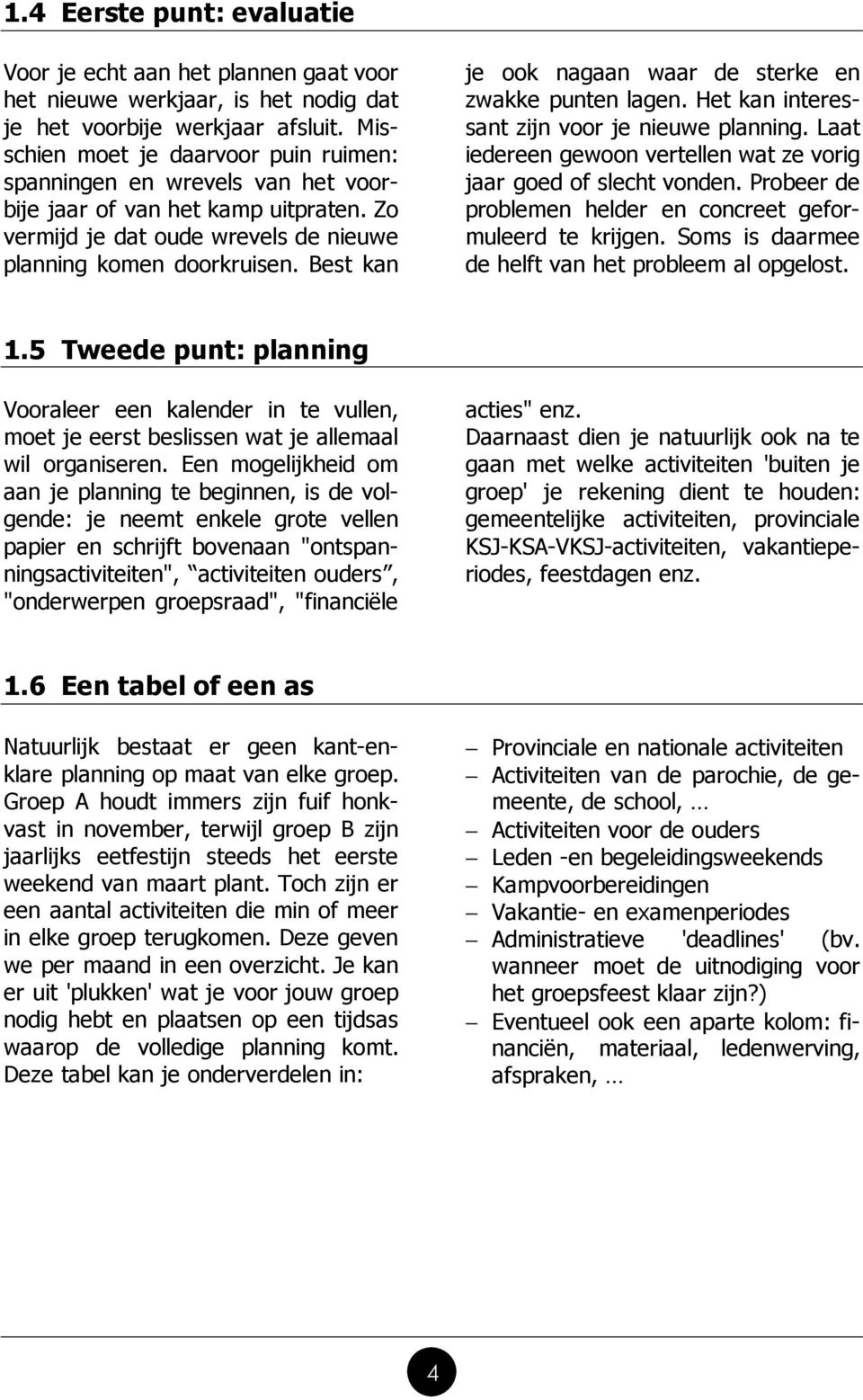 Best kan je ook nagaan waar de sterke en zwakke punten lagen. Het kan interessant zijn voor je nieuwe planning. Laat iedereen gewoon vertellen wat ze vorig jaar goed of slecht vonden.