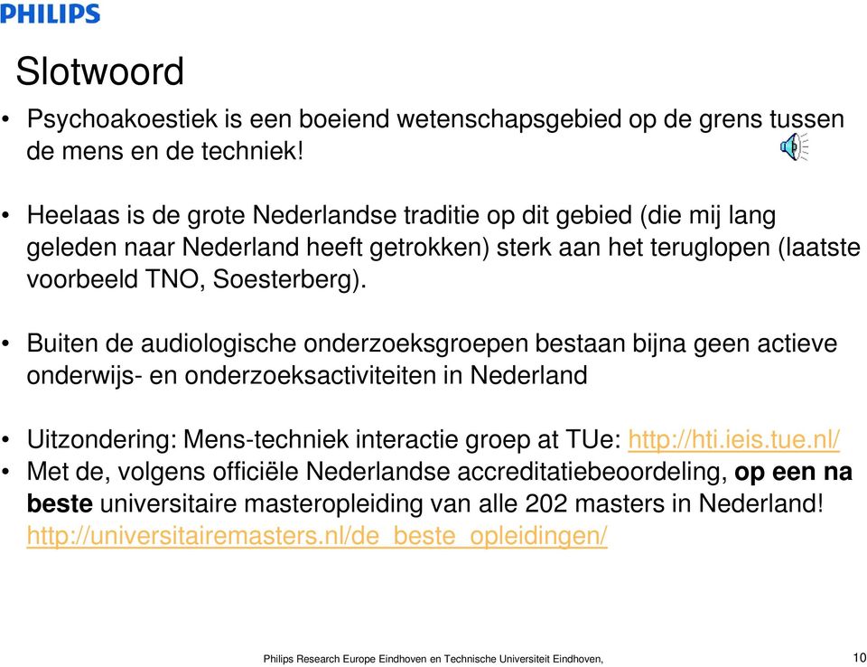 Buiten de audiologische onderzoeksgroepen bestaan bijna geen actieve onderwijs- en onderzoeksactiviteiten in Nederland Uitzondering: Mens-techniek interactie groep at TUe: http://hti.