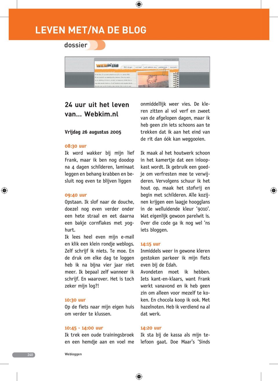 uur Opstaan. Ik slof naar de douche, doezel nog even verder onder een hete straal en eet daarna een bakje cornflakes met yoghurt. Ik lees heel even mijn e-mail en klik een klein rondje weblogs.