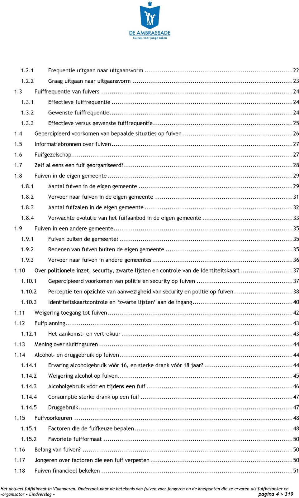 6 Fuifgezelschap... 27 1.7 Zelf al eens een fuif georganiseerd?... 28 1.8 Fuiven in de eigen gemeente... 29 1.8.1 Aantal fuiven in de eigen gemeente... 29 1.8.2 Vervoer naar fuiven in de eigen gemeente.