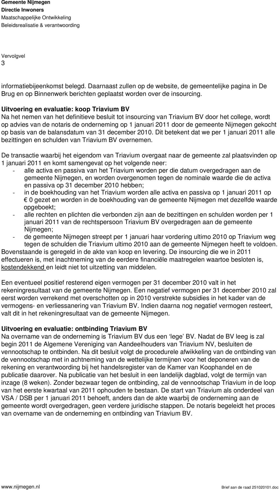 Uitvoering en evaluatie: koop Triavium BV Na het nemen van het definitieve besluit tot insourcing van Triavium BV door het college, wordt op advies van de notaris de onderneming op 1 januari 2011