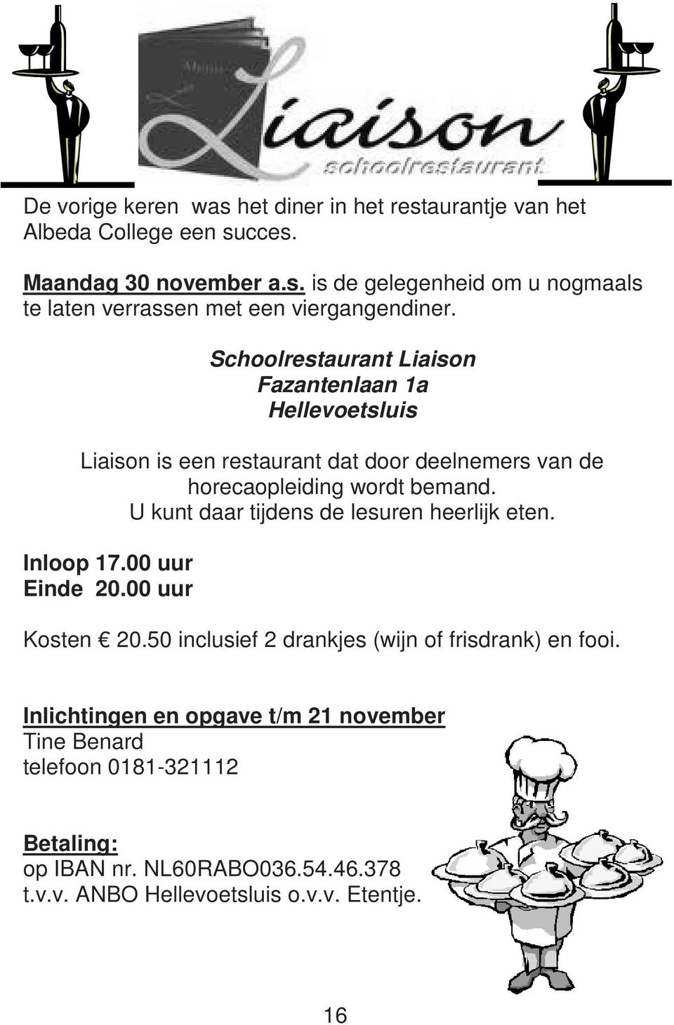 U kunt daar tijdens de lesuren heerlijk eten. Inloop 17.00 uur Einde 20.00 uur Kosten 20.50 inclusief 2 drankjes (wijn of frisdrank) en fooi.