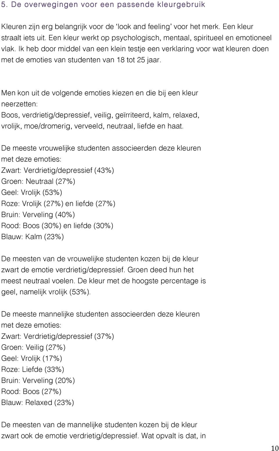 Men kon uit de volgende emoties kiezen en die bij een kleur neerzetten: Boos, verdrietig/depressief, veilig, geïrriteerd, kalm, relaxed, vrolijk, moe/dromerig, verveeld, neutraal, liefde en haat.