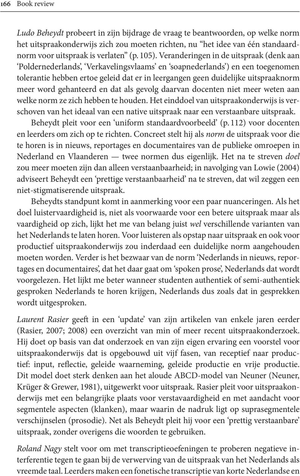 Veranderingen in de uitspraak (denk aan Poldernederlands, Verkavelingsvlaams en soapnederlands ) en een toegenomen tolerantie hebben ertoe geleid dat er in leergangen geen duidelijke uitspraaknorm