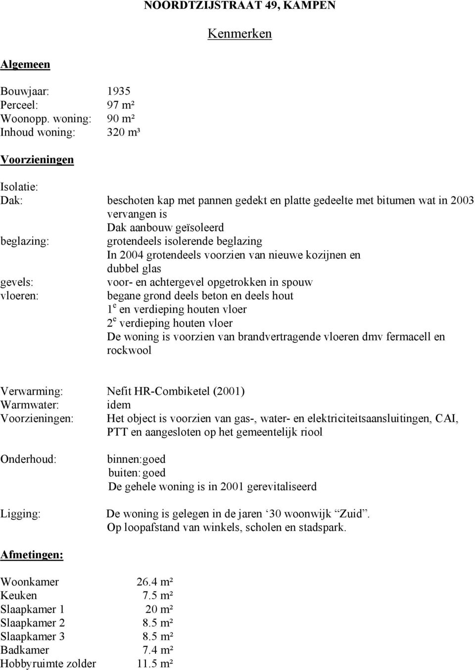 isolerende beglazing In 2004 grotendeels voorzien van nieuwe kozijnen en dubbel glas gevels: vloeren: voor- en achtergevel opgetrokken in spouw begane grond deels beton en deels hout 1 e en