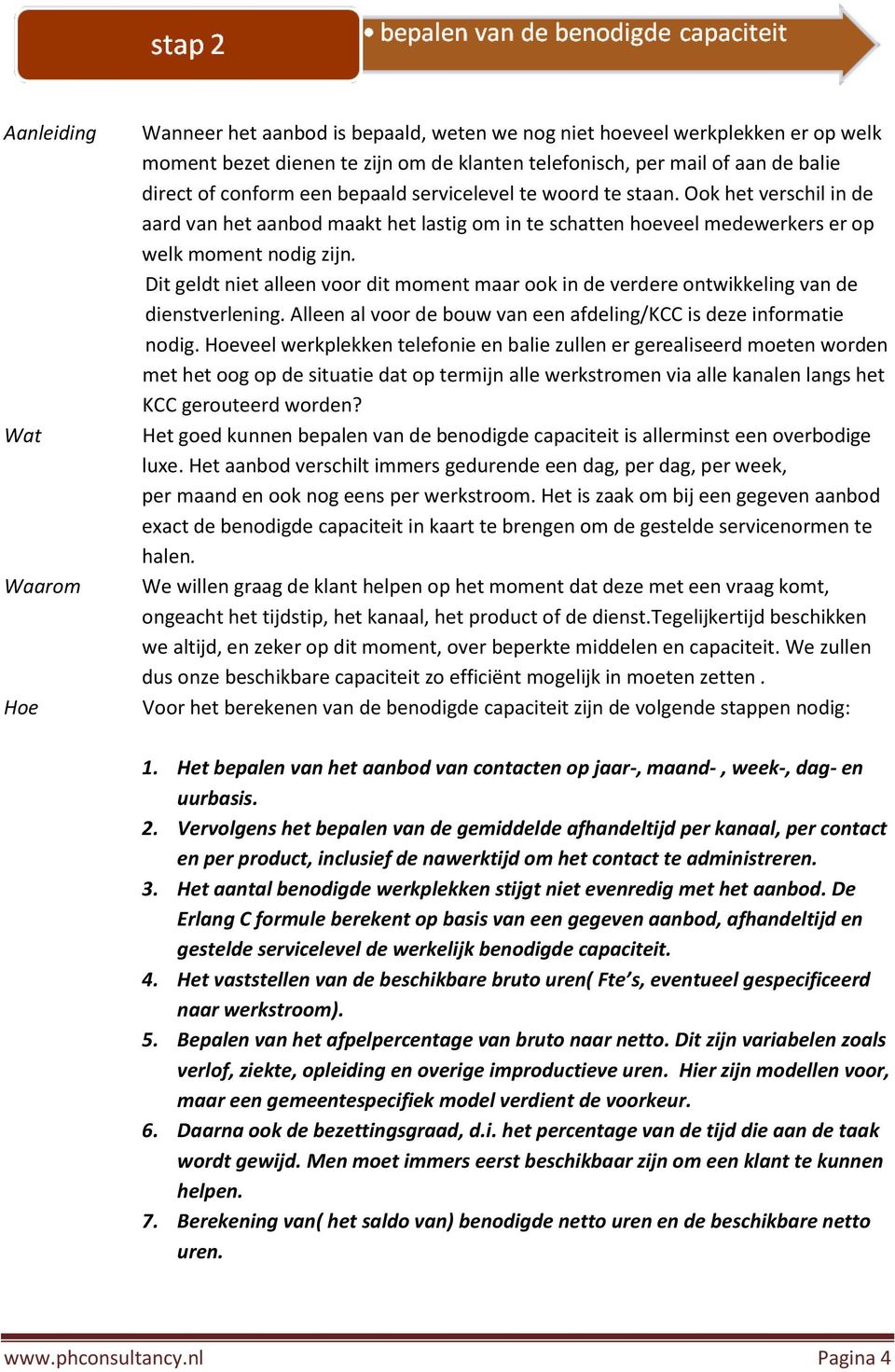 Dit geldt niet alleen voor dit moment maar ook in de verdere ontwikkeling van de dienstverlening. Alleen al voor de bouw van een afdeling/kcc is deze informatie nodig.