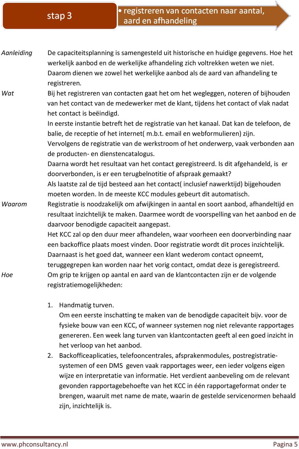 Bij het registreren van contacten gaat het om het wegleggen, noteren of bijhouden van het contact van de medewerker met de klant, tijdens het contact of vlak nadat het contact is beëindigd.