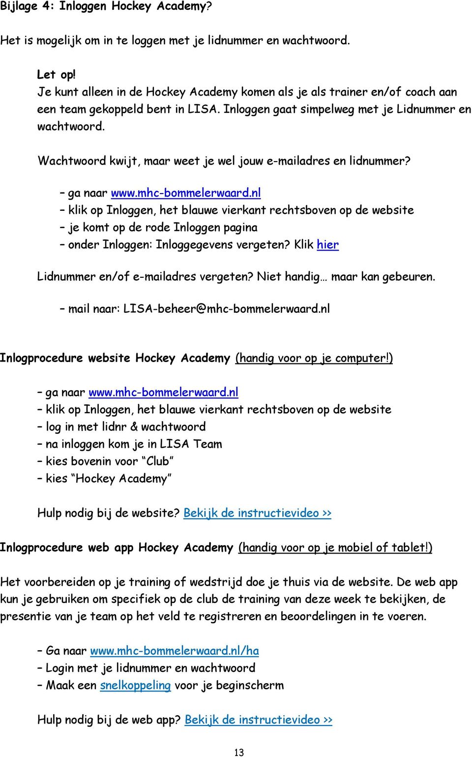 Wachtwoord kwijt, maar weet je wel jouw e-mailadres en lidnummer? ga naar www.mhc-bommelerwaard.