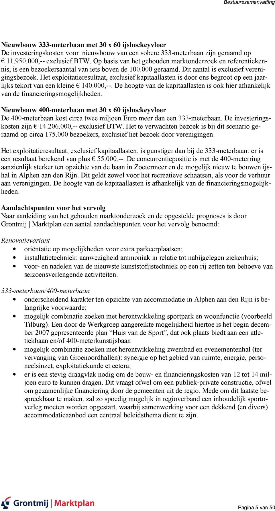 Het exploitatieresultaat, exclusief kapitaallasten is door ons begroot op een jaarlijks tekort van een kleine 140.000,--.