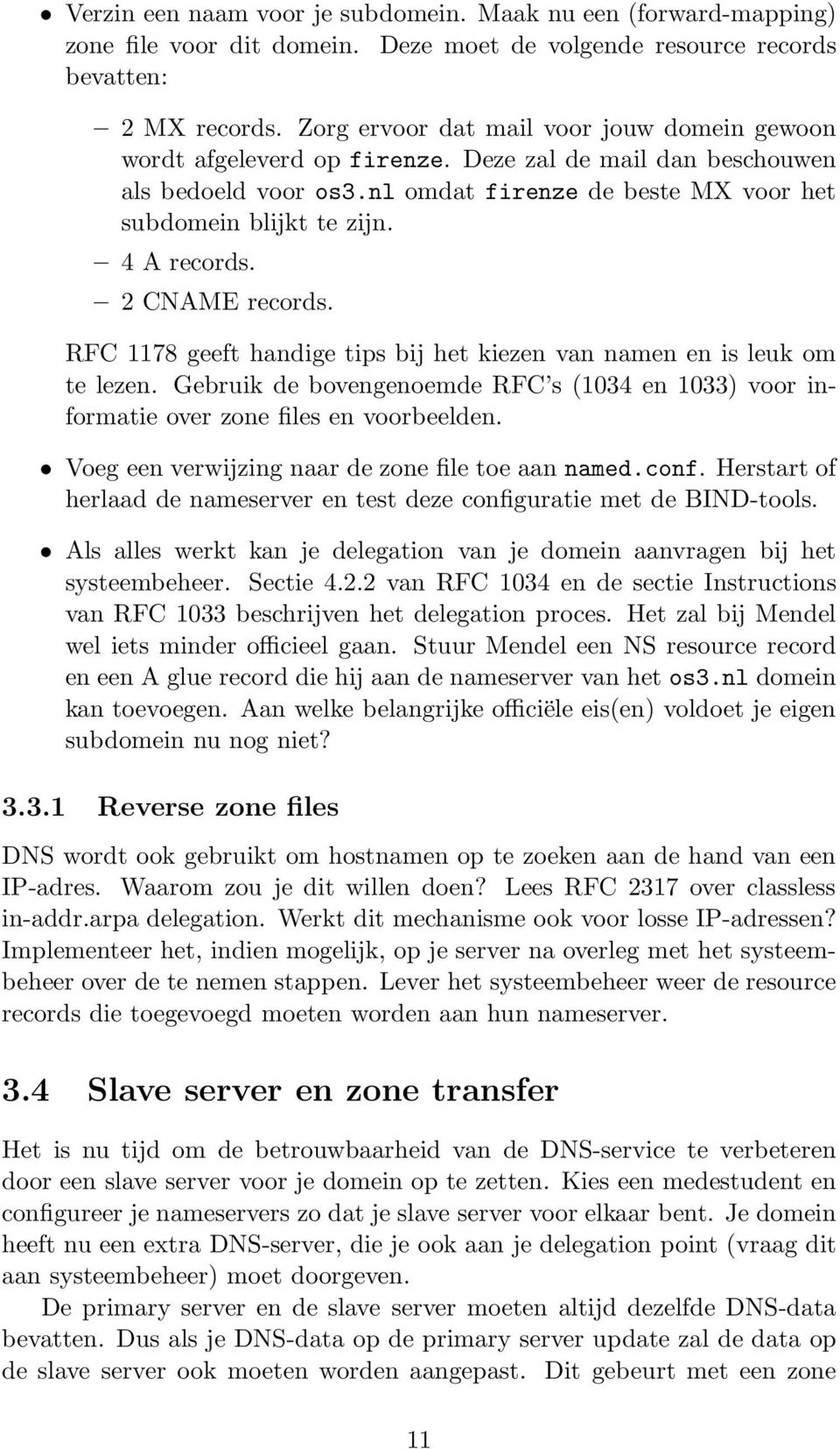 4 A records. 2 CNAME records. RFC 1178 geeft handige tips bij het kiezen van namen en is leuk om te lezen. Gebruik de bovengenoemde RFC s (1034 en 1033) voor informatie over zone files en voorbeelden.