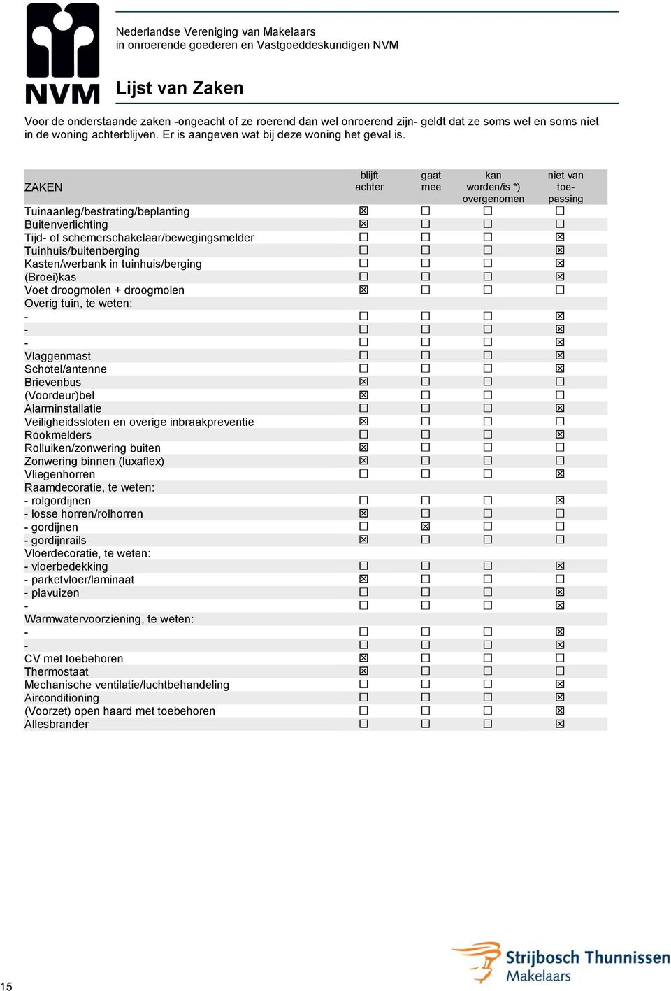 ZAKEN blijft achter gaat mee kan worden/is *) overgenomen niet van toepassing Tuinaanleg/bestrating/beplanting Buitenverlichting Tijd- of schemerschakelaar/bewegingsmelder Tuinhuis/buitenberging