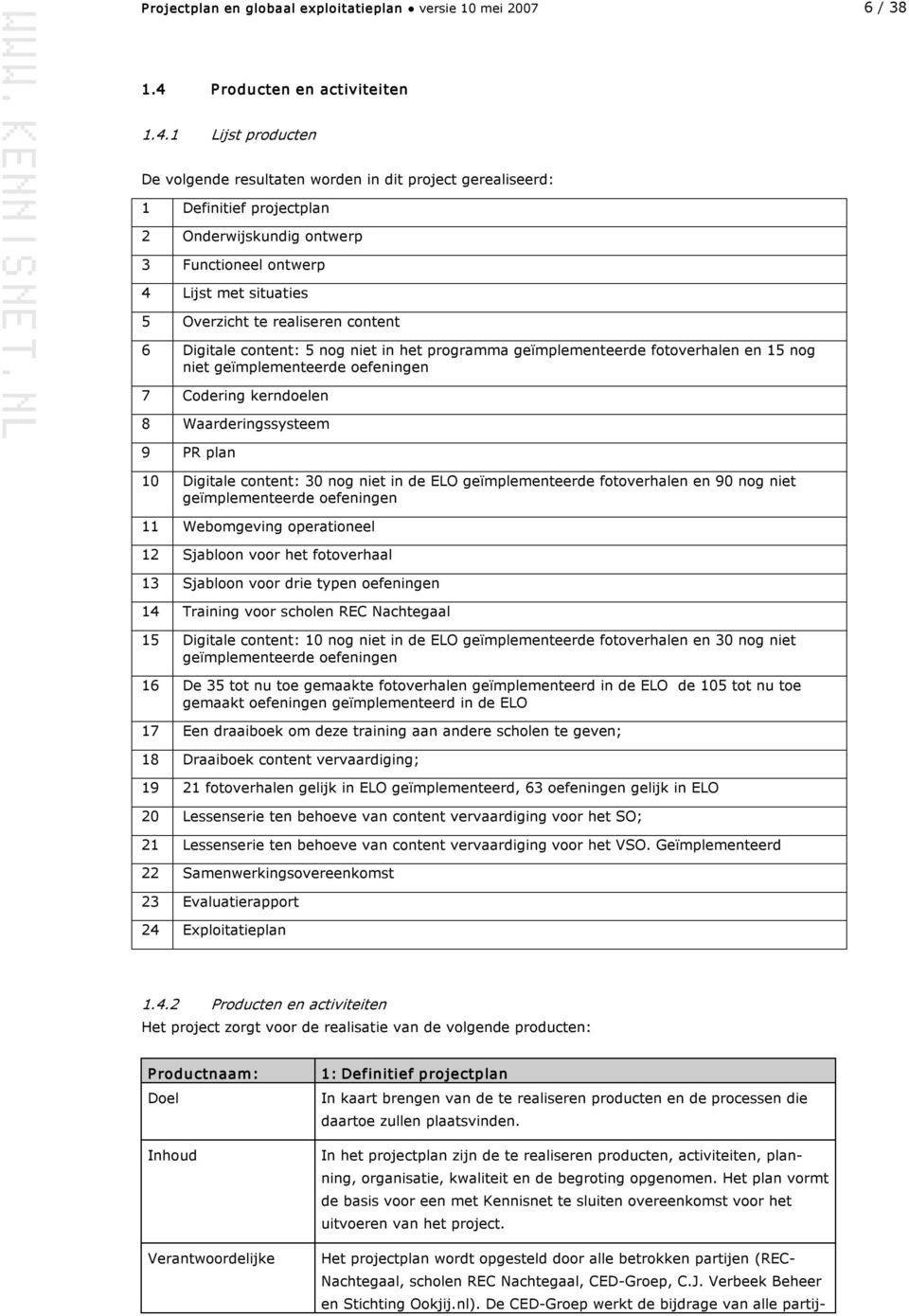 1 Lijst producten De volgende resultaten worden in dit project gerealiseerd: 1 Definitief projectplan 2 Onderwijskundig ontwerp 3 Functioneel ontwerp 4 Lijst met situaties 5 Overzicht te realiseren