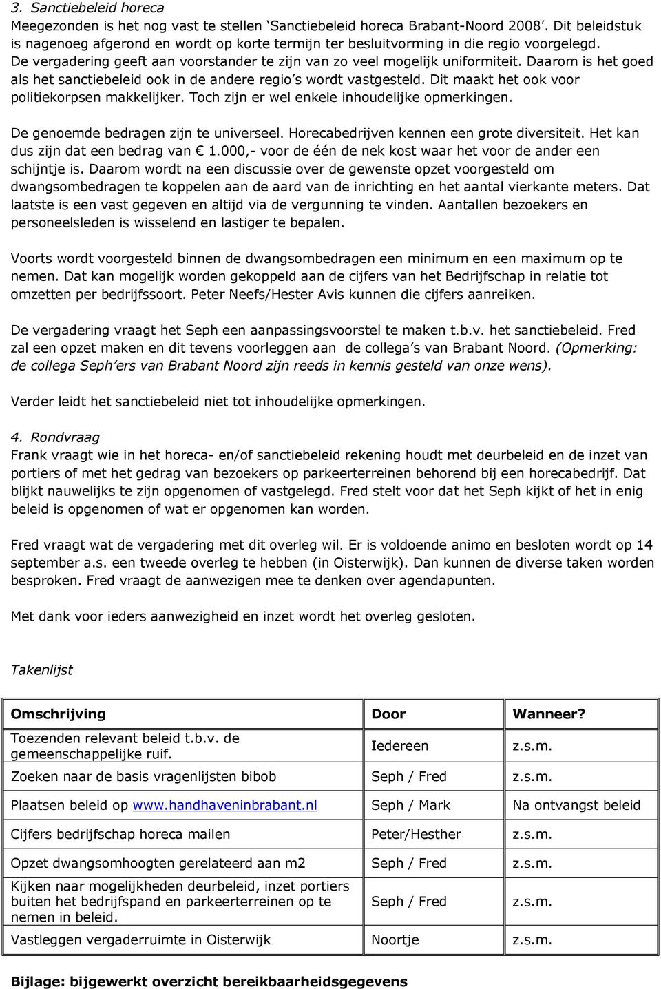 Daarom is het goed als het sanctiebeleid ook in de andere regio s wordt vastgesteld. Dit maakt het ook voor politiekorpsen makkelijker. Toch zijn er wel enkele inhoudelijke opmerkingen.