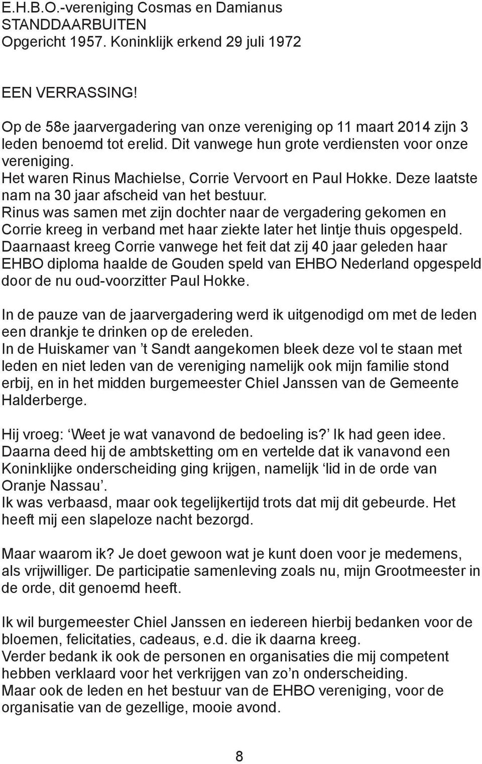 Het waren Rinus Machielse, Corrie Vervoort en Paul Hokke. Deze laatste nam na 30 jaar afscheid van het bestuur.