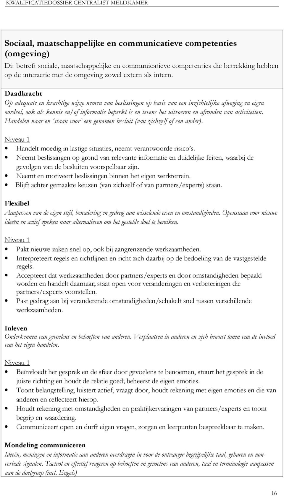 Daadkracht Op adequate en krachtige wijze nemen van beslissingen op basis van een inzichtelijke afweging en eigen oordeel, ook als kennis en/of informatie beperkt is en tevens het uitvoeren en