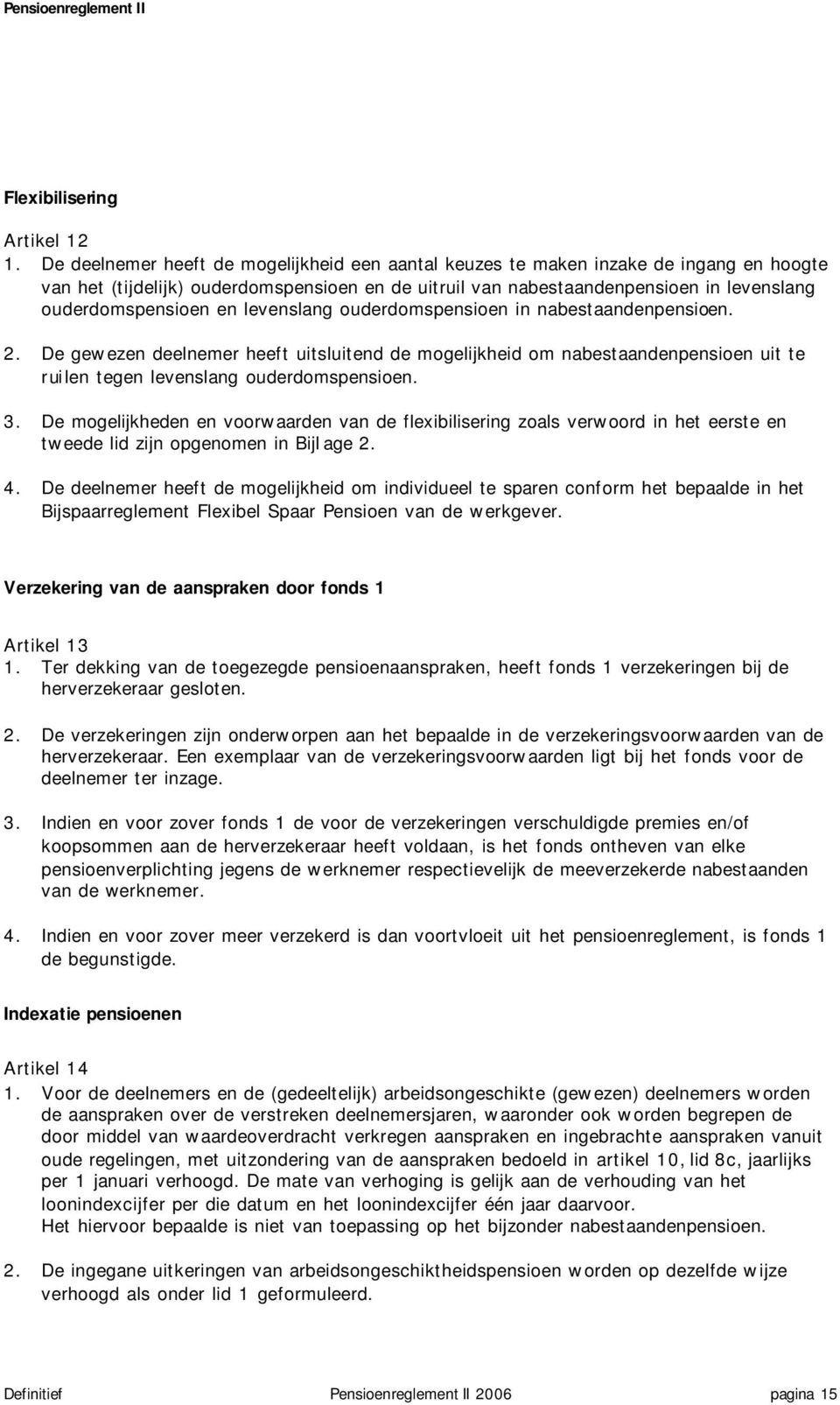 en levenslang ouderdomspensioen in nabestaandenpensioen. 2. De gewezen deelnemer heeft uitsluitend de mogelijkheid om nabestaandenpensioen uit te ruilen tegen levenslang ouderdomspensioen. 3.