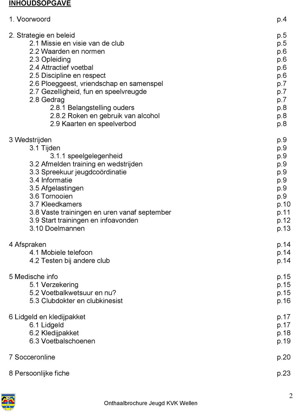 9 3.2 Afmelden training en wedstrijden p.9 3.3 Spreekuur jeugdcoördinatie p.9 3.4 Informatie p.9 3.5 Afgelastingen p.9 3.6 Tornooien p.9 3.7 Kleedkamers p.10 3.