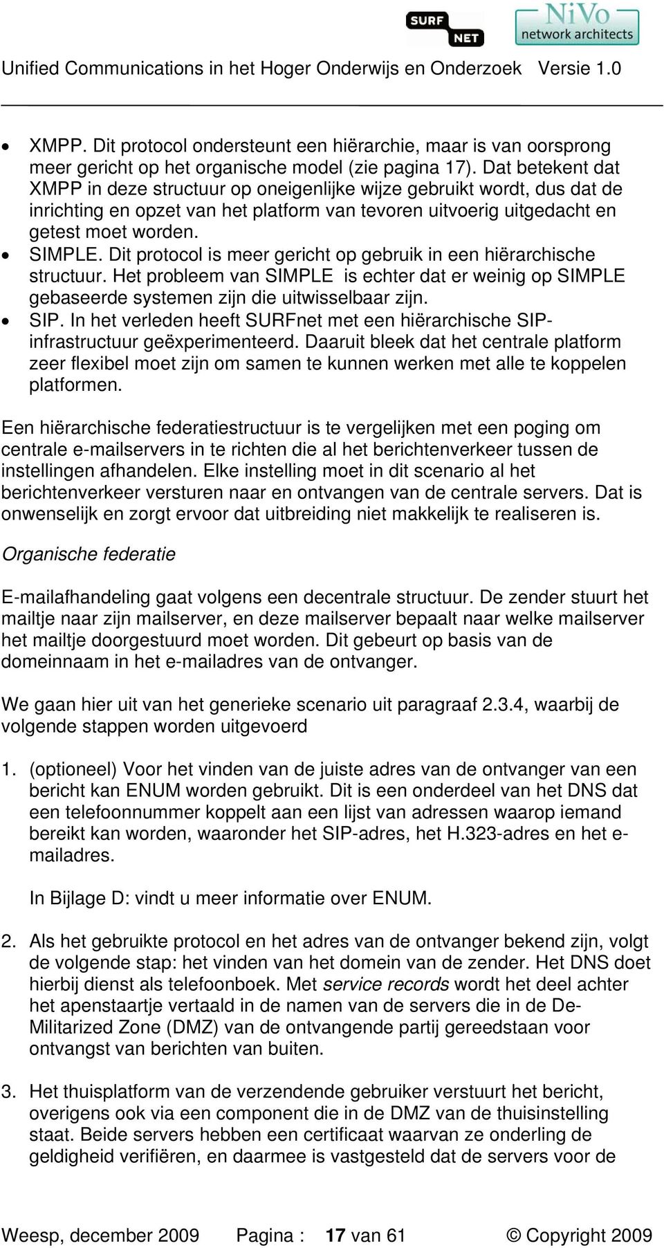 Dit protocol is meer gericht op gebruik in een hiërarchische structuur. Het probleem van SIMPLE is echter dat er weinig op SIMPLE gebaseerde systemen zijn die uitwisselbaar zijn. SIP.