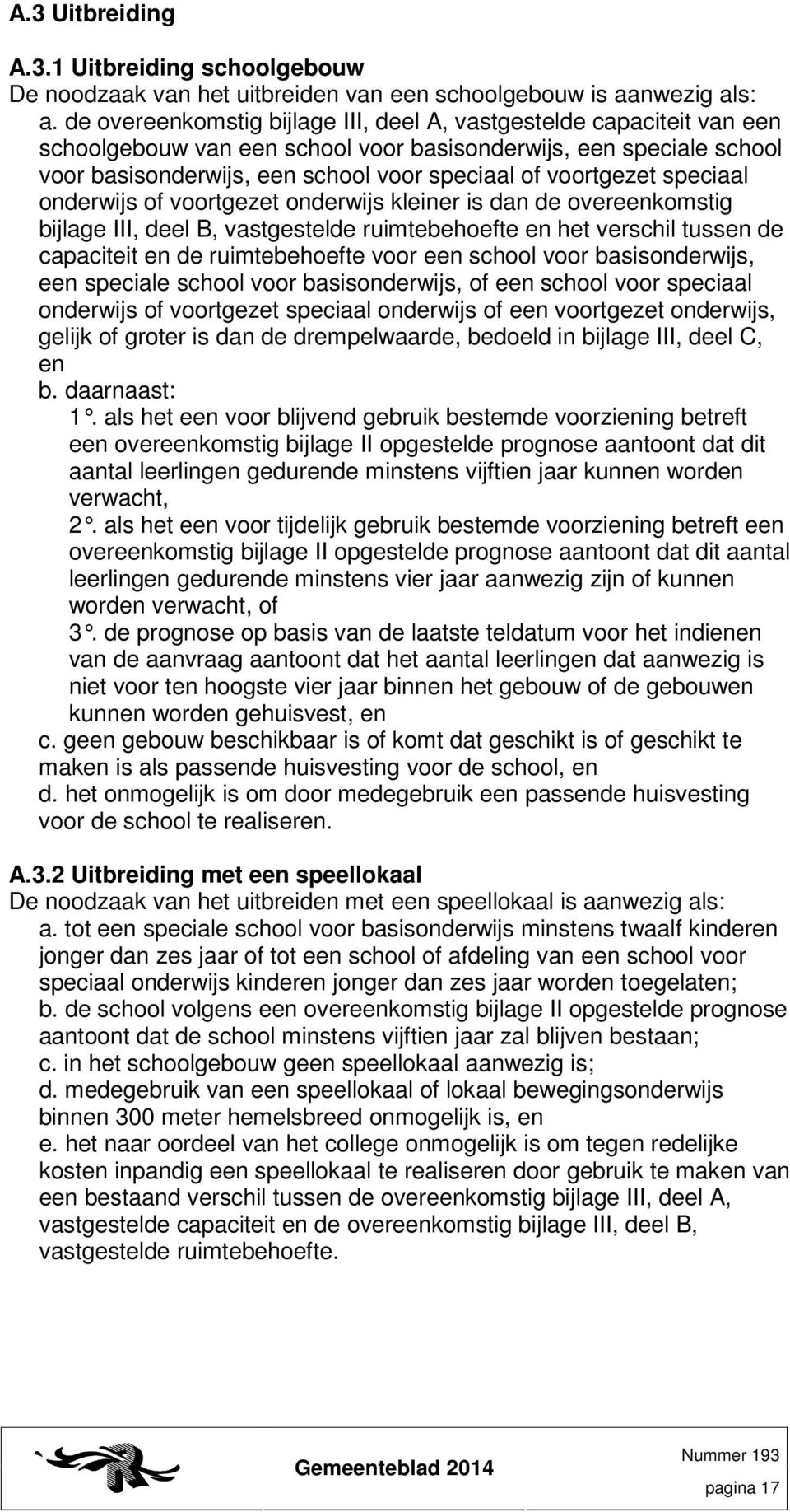 speciaal onderwijs of voortgezet onderwijs kleiner is dan de overeenkomstig bijlage III, deel B, vastgestelde ruimtebehoefte en het verschil tussen de capaciteit en de ruimtebehoefte voor een school