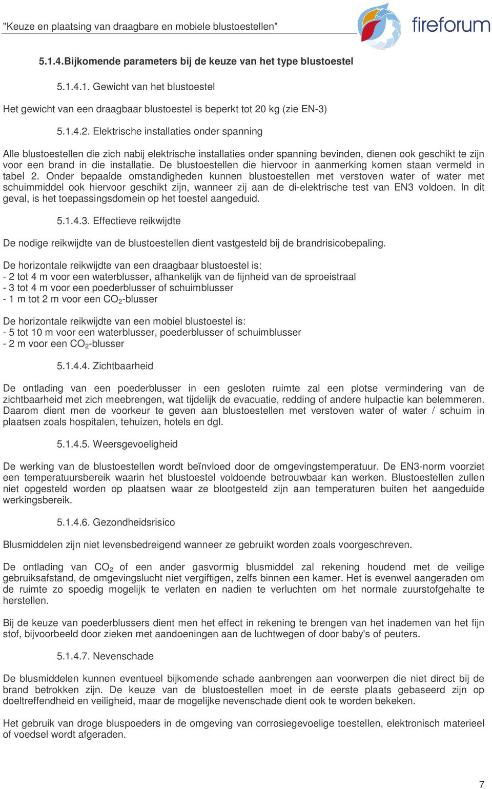 Elektrische installaties onder spanning Alle blustoestellen die zich nabij elektrische installaties onder spanning bevinden, dienen ook geschikt te zijn voor een brand in die installatie.