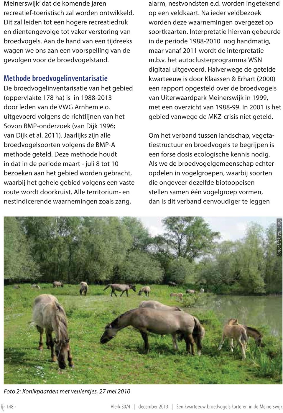 Methode broedvogelinventarisatie De broedvogelinventarisatie van het gebied (oppervlakte 178 ha) is in 1988-2013 door leden van de VWG Arnhem e.o. uitgevoerd volgens de richtlijnen van het Sovon BMP-onderzoek (van Dijk 1996; van Dijk et al.