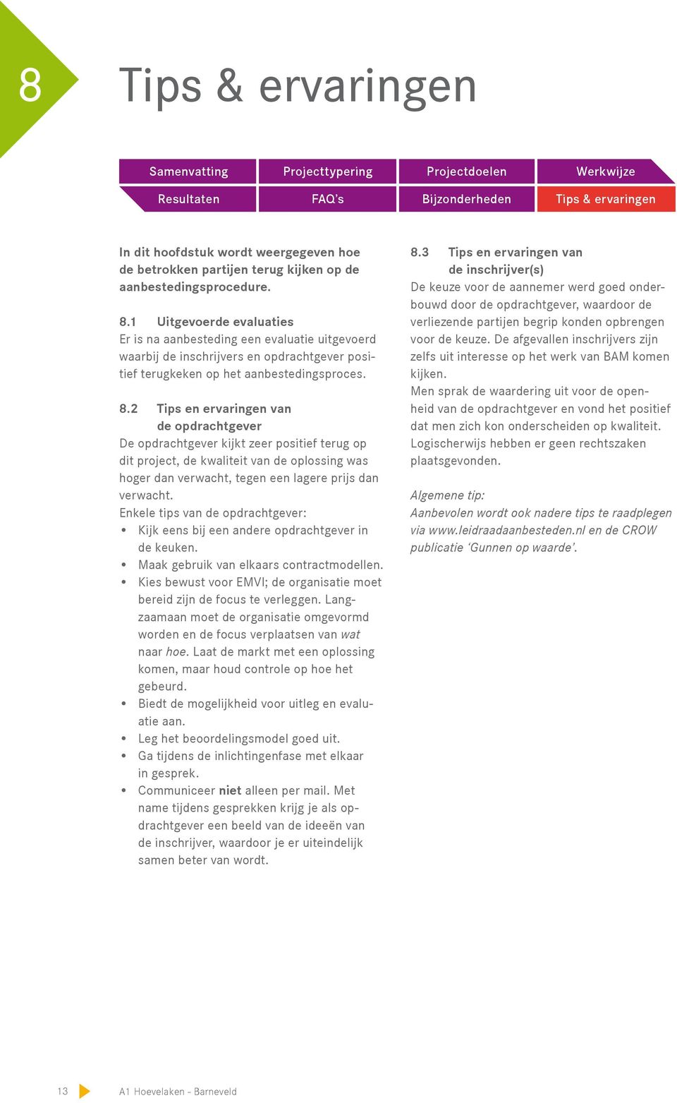 2 Tips en ervaringen van de opdrachtgever De opdrachtgever kijkt zeer positief terug op dit project, de kwaliteit van de oplossing was hoger dan verwacht, tegen een lagere prijs dan verwacht.