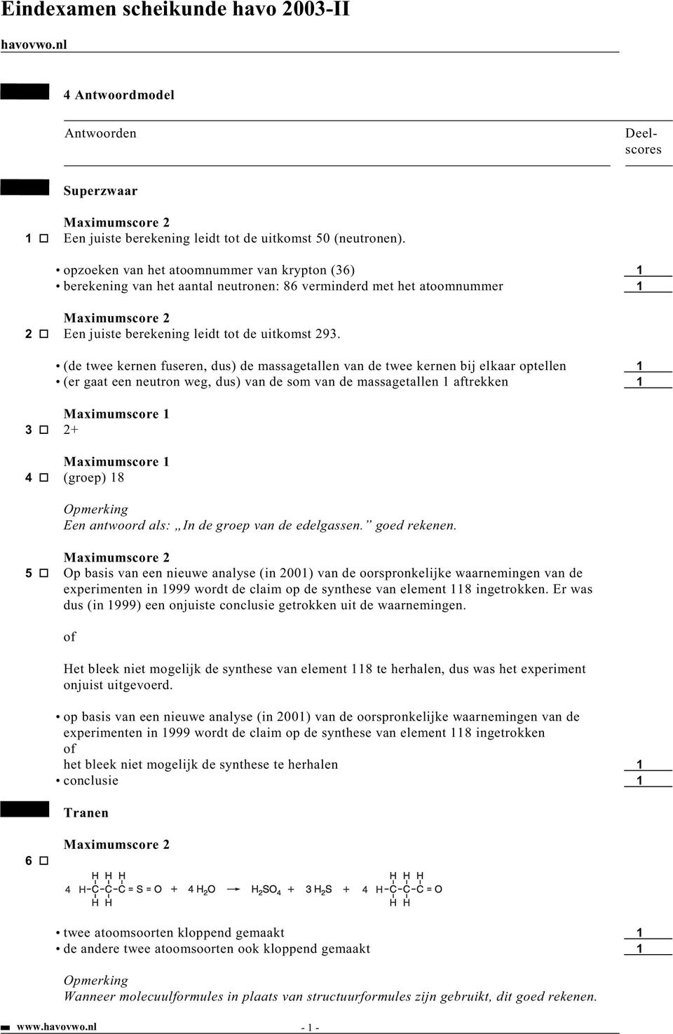 (de twee kernen fuseren, dus) de massagetallen van de twee kernen bij elkaar optellen 1 (er gaat een neutron weg, dus) van de som van de massagetallen 1 aftrekken 1 3 2+ 4 (groep) 18 Een antwoord