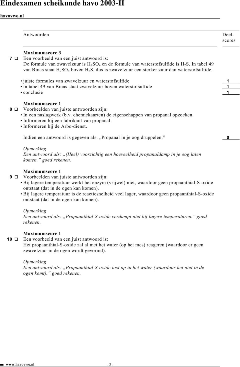 juiste formules van zwavelzuur en waterstofsulfide 1 in tabel 49 van Binas staat zwavelzuur boven waterstofsulfide 1 8 Voorbeelden van juiste antwoorden zijn: In een naslagwerk (b.v. chemiekaarten) de eigenschappen van propanal opzoeken.