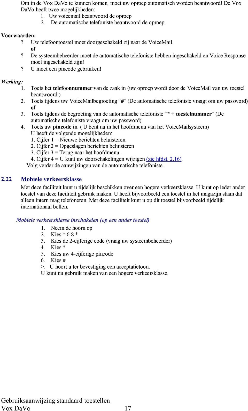 De systeembeheerder moet de automatische telefoniste hebben ingeschakeld en Voice Response moet ingeschakeld zijn!? U moet een pincode gebruiken! Werking: 1.