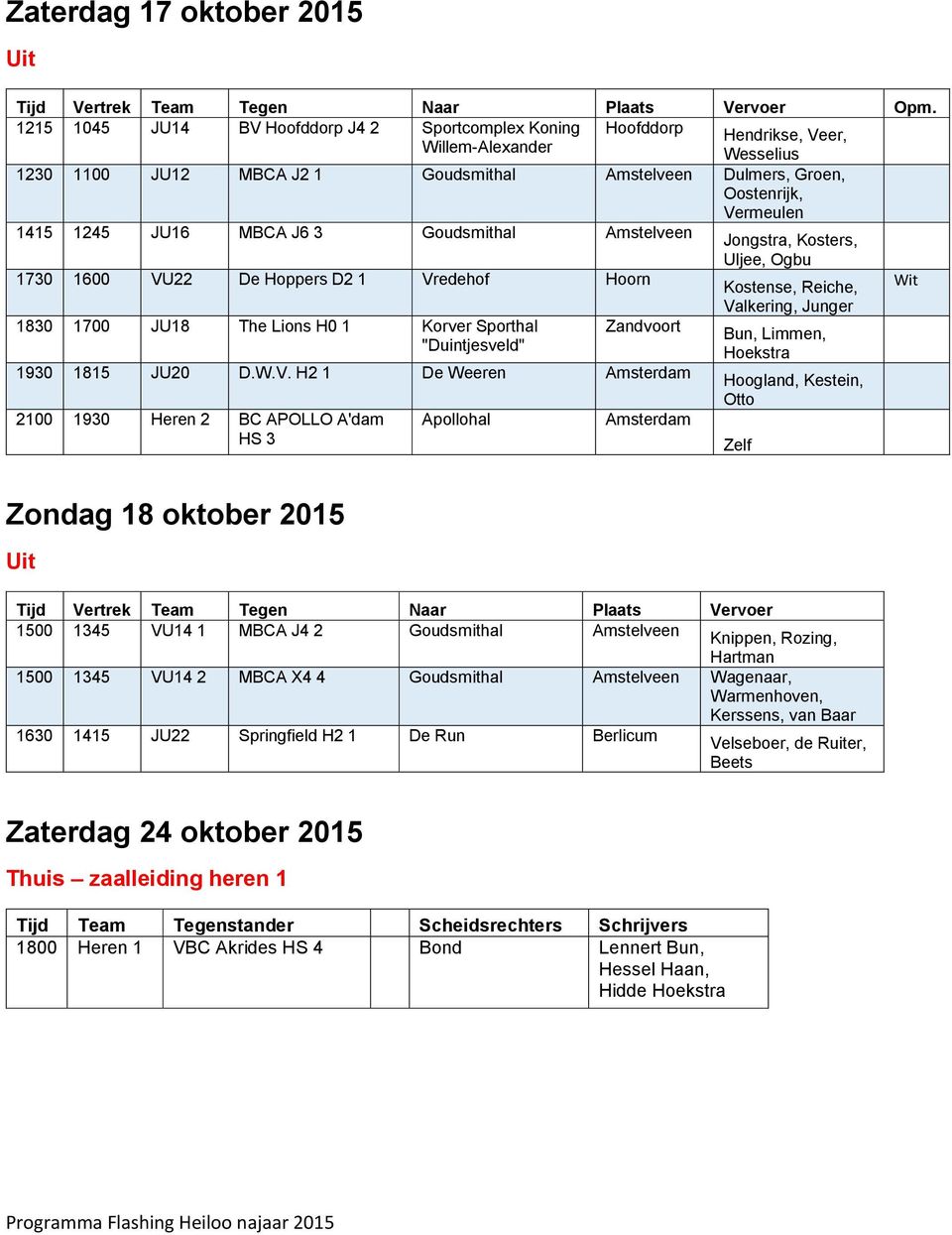 1245 JU16 MBCA J6 3 Goudsmithal Amstelveen Jongstra, Kosters, Uljee, Ogbu 1730 1600 VU22 De Hoppers D2 1 Vredehof Hoorn Kostense, Reiche, 1830 1700 JU18 The Lions H0 1 Korver Sporthal "Duintjesveld"