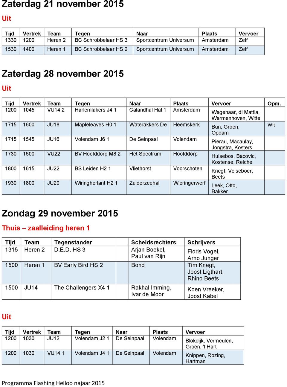 Volendam 1730 1600 VU22 BV Hoofddorp M8 2 Het Spectrum Hoofddorp 1800 1615 JU22 BS Leiden H2 1 Vliethorst Voorschoten 1930 1800 JU20 Wiringherlant H2 1 Zuiderzeehal Wieringerwerf Bun, Groen, Opdam