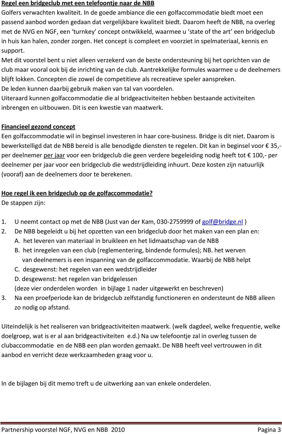 Daarom heeft de NBB, na overleg met de NVG en NGF, een turnkey concept ontwikkeld, waarmee u state of the art een bridgeclub in huis kan halen, zonder zorgen.